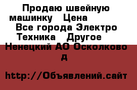 Продаю швейную машинку › Цена ­ 4 000 - Все города Электро-Техника » Другое   . Ненецкий АО,Осколково д.